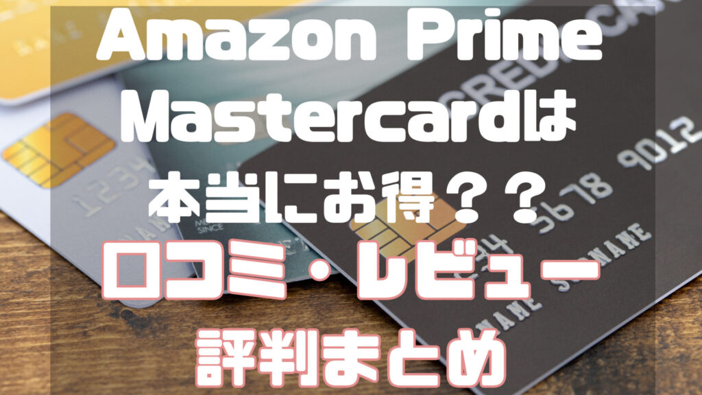 Amazonでのお買い物がもっとお得に！年会費無料のAmazon Prime Mastercardのメリット・デメリットと口コミ＆レビューを紹介！